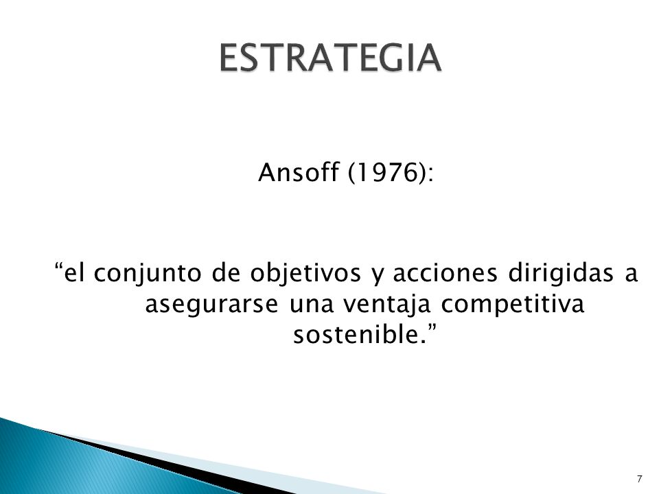 ESTRATEGIA Ansoff (1976): el conjunto de objetivos y acciones dirigidas a asegurarse una ventaja competitiva sostenible.