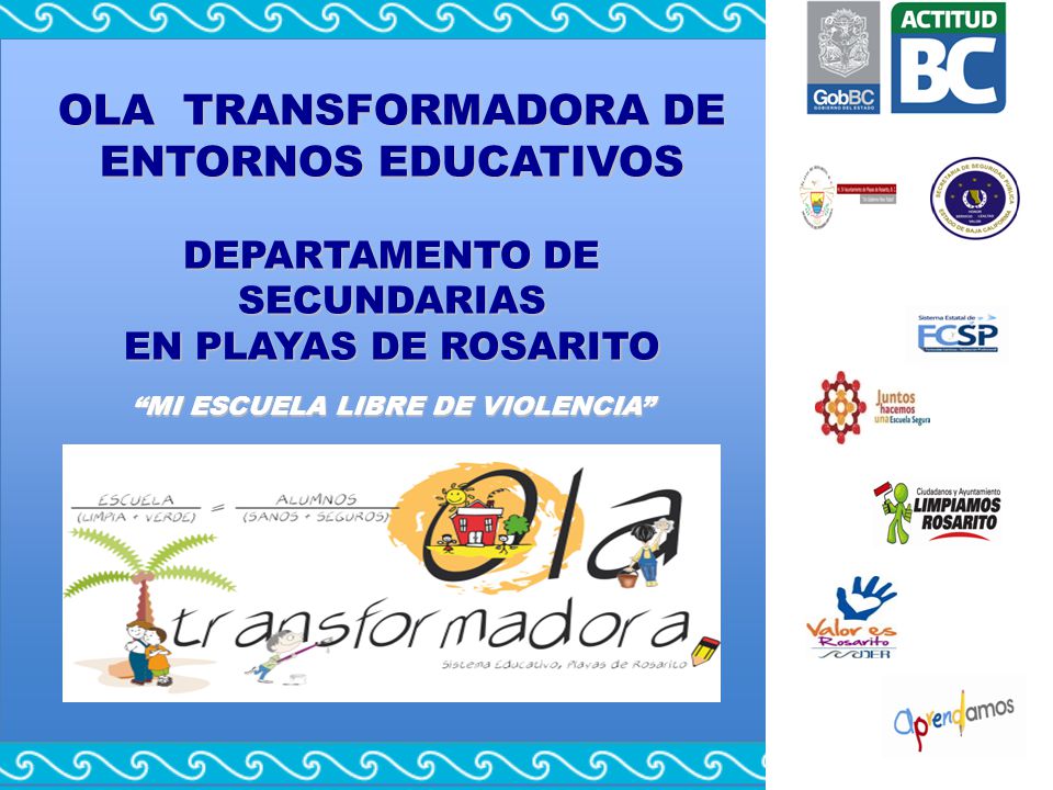 OLA TRANSFORMADORA DE ENTORNOS EDUCATIVOS DEPARTAMENTO DE SECUNDARIAS EN PLAYAS DE ROSARITO MI ESCUELA LIBRE DE VIOLENCIA