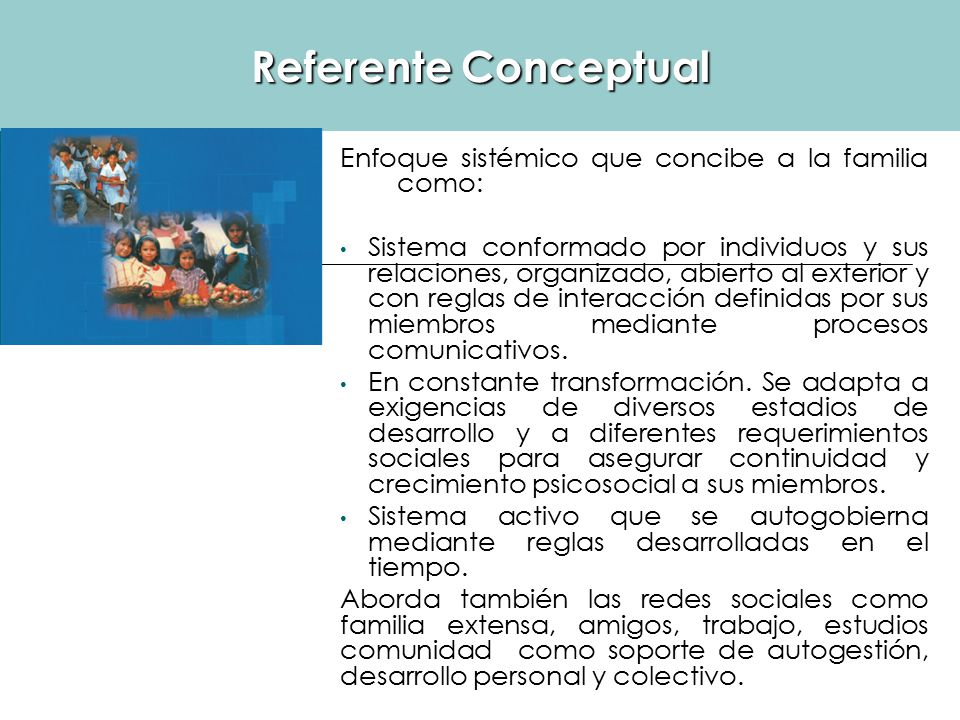 Referente Conceptual Enfoque sistémico que concibe a la familia como: