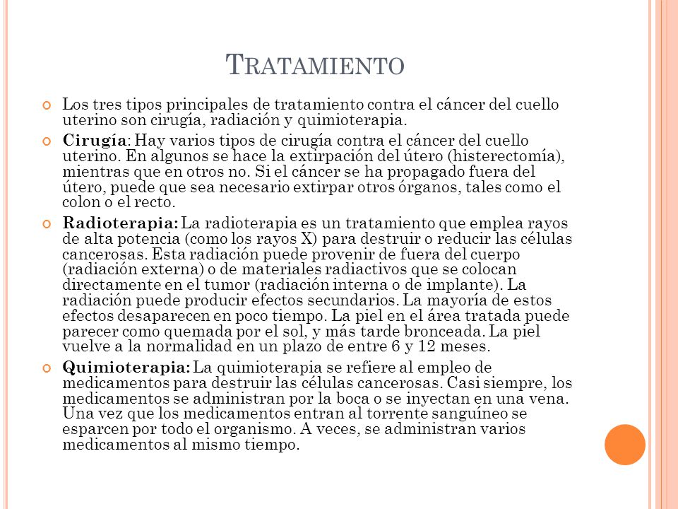 Tratamiento Los tres tipos principales de tratamiento contra el cáncer del cuello uterino son cirugía, radiación y quimioterapia.