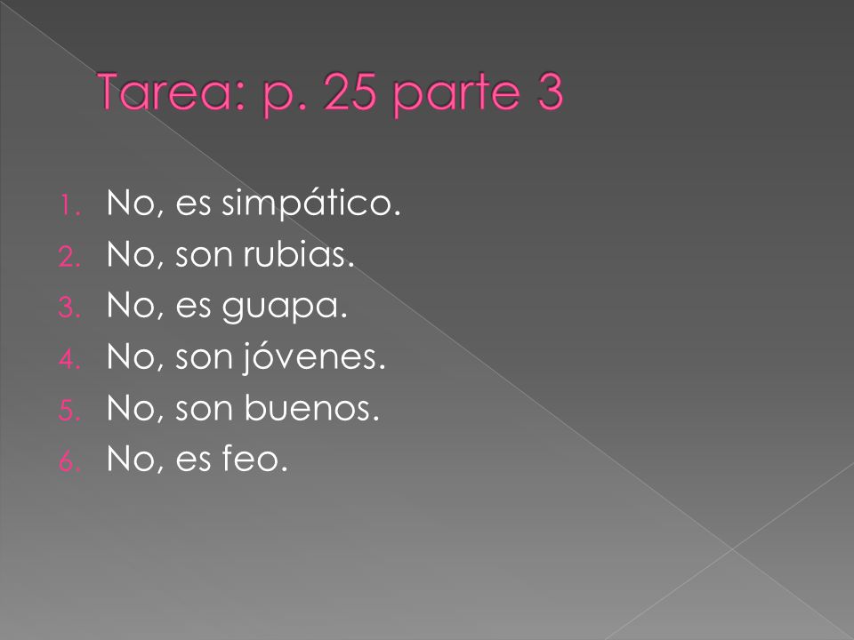 Tarea: p. 25 parte 3 No, es simpático. No, son rubias. No, es guapa.