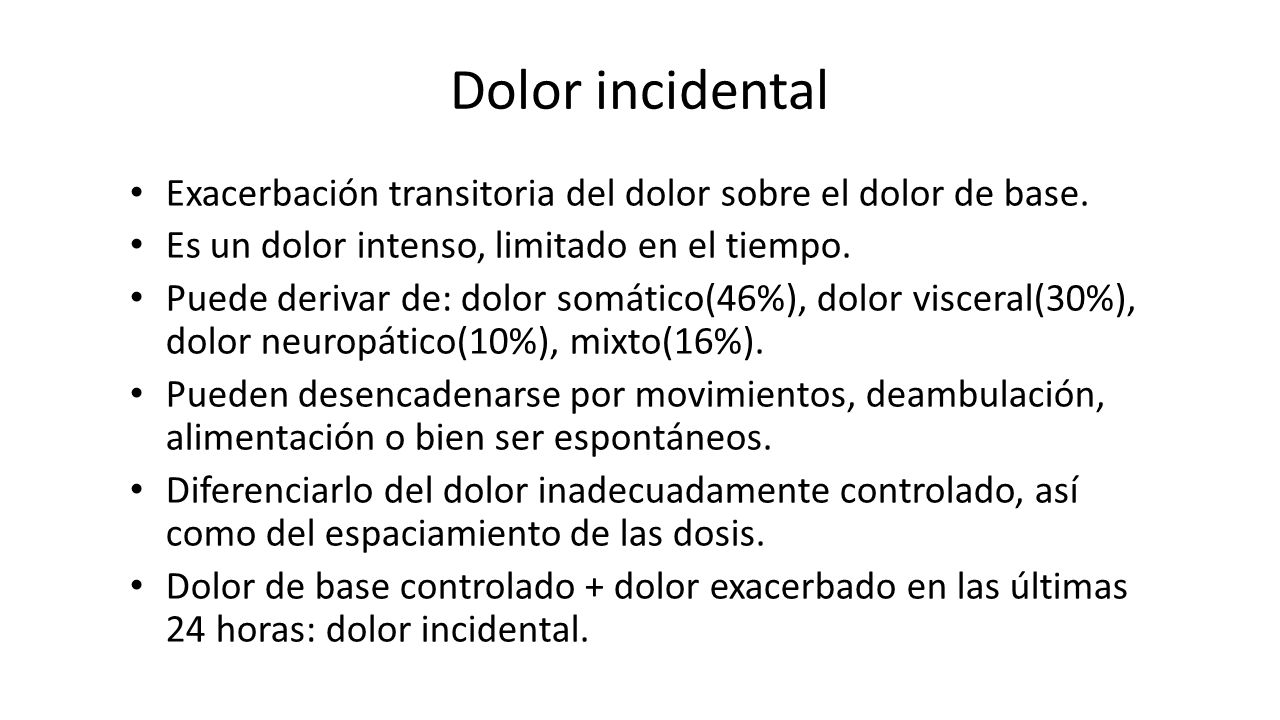 Dolor incidental Exacerbación transitoria del dolor sobre el dolor de base. Es un dolor intenso, limitado en el tiempo.