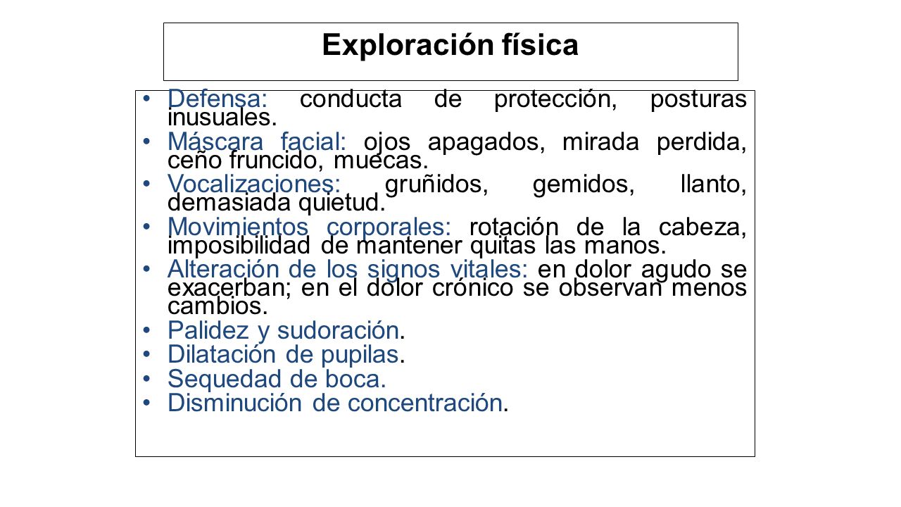 Exploración física Defensa: conducta de protección, posturas inusuales. Máscara facial: ojos apagados, mirada perdida, ceño fruncido, muecas.