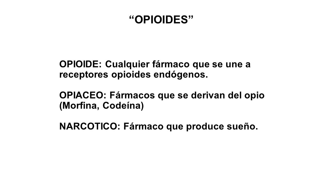 OPIOIDES OPIOIDE: Cualquier fármaco que se une a receptores opioides endógenos. OPIACEO: Fármacos que se derivan del opio (Morfina, Codeína)