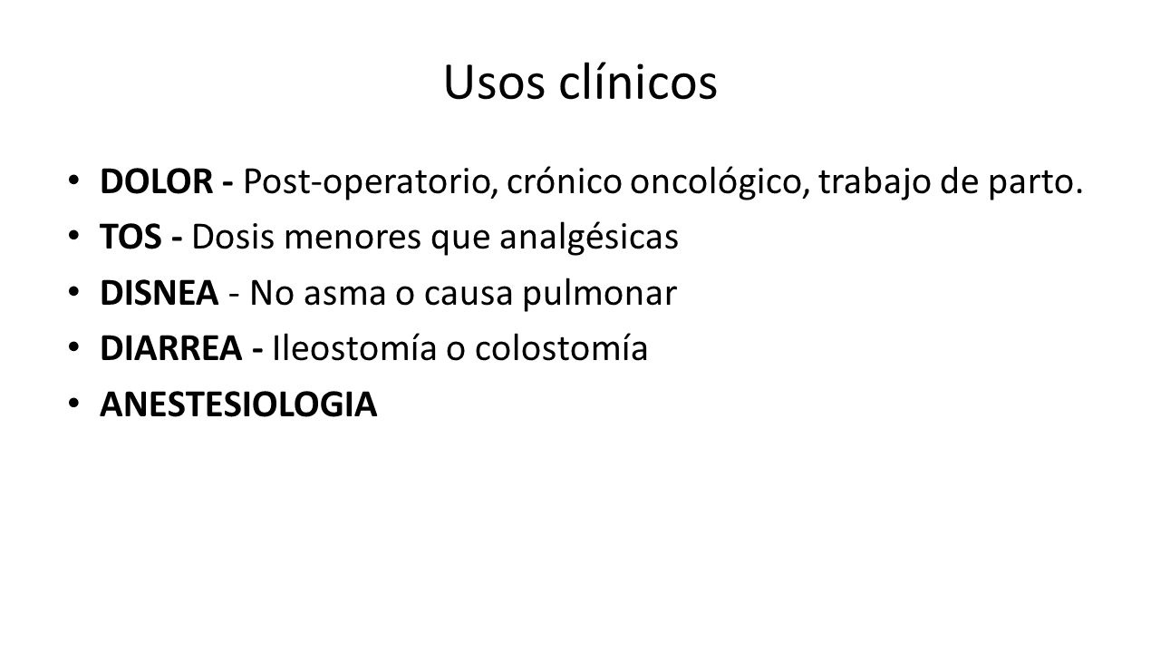 Usos clínicos DOLOR - Post-operatorio, crónico oncológico, trabajo de parto. TOS - Dosis menores que analgésicas.