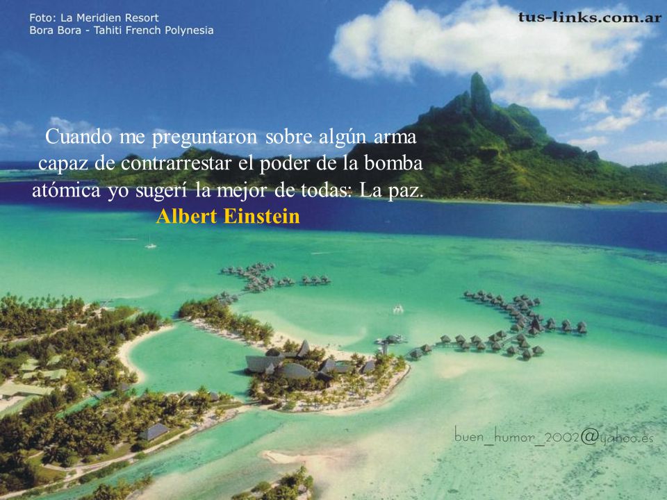 Cuando me preguntaron sobre algún arma capaz de contrarrestar el poder de la bomba atómica yo sugerí la mejor de todas: La paz. Albert Einstein