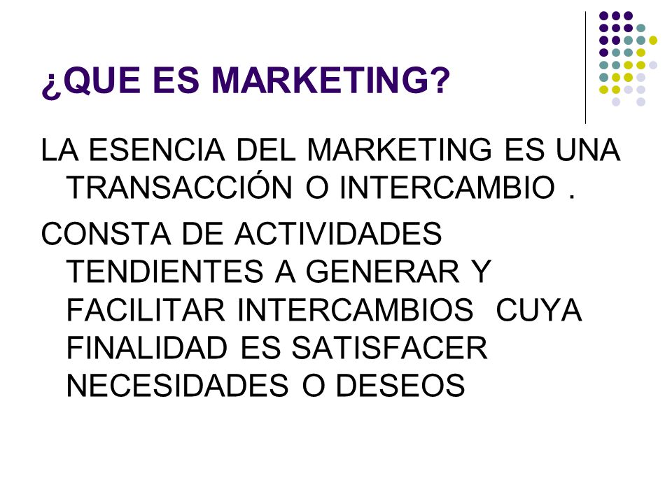 ¿QUE ES MARKETING LA ESENCIA DEL MARKETING ES UNA TRANSACCIÓN O INTERCAMBIO .