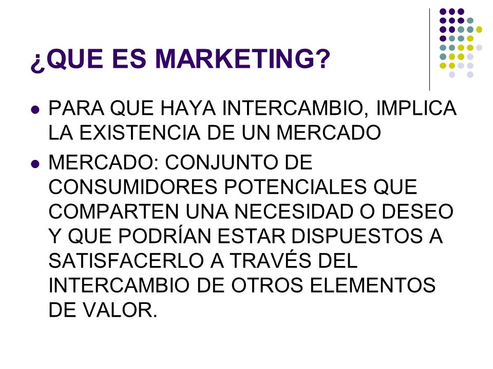 ¿QUE ES MARKETING PARA QUE HAYA INTERCAMBIO, IMPLICA LA EXISTENCIA DE UN MERCADO.