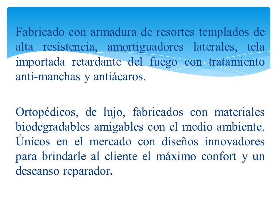 Fabricado con armadura de resortes templados de alta resistencia, amortiguadores laterales, tela importada retardante del fuego con tratamiento anti-manchas y antiácaros.