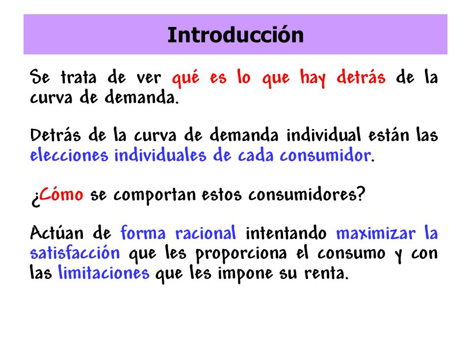Introducción Se trata de ver qué es lo que hay detrás de la curva de demanda.