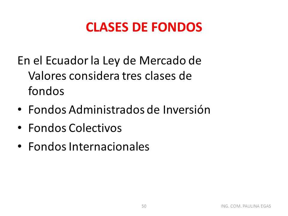 CLASES DE FONDOS En el Ecuador la Ley de Mercado de Valores considera tres clases de fondos. Fondos Administrados de Inversión.