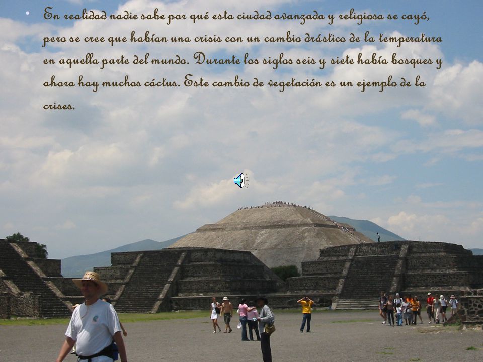 En realidad nadie sabe por qué esta ciudad avanzada y religiosa se cayó, pero se cree que habían una crisis con un cambio drástico de la temperatura en aquella parte del mundo.