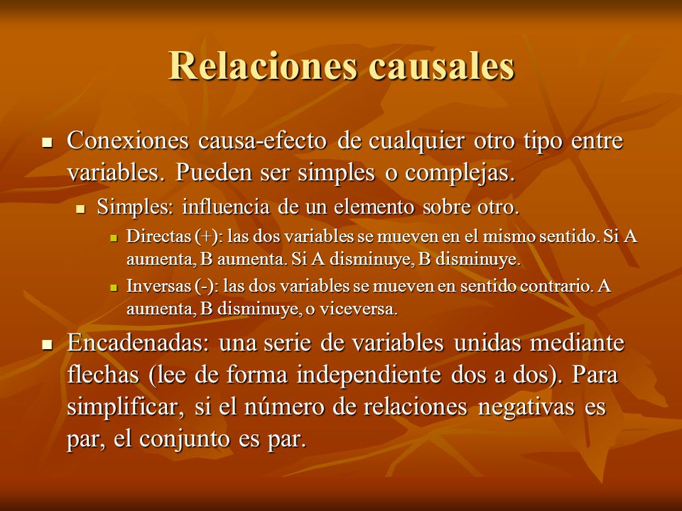Relaciones causales Conexiones causa-efecto de cualquier otro tipo entre variables. Pueden ser simples o complejas.