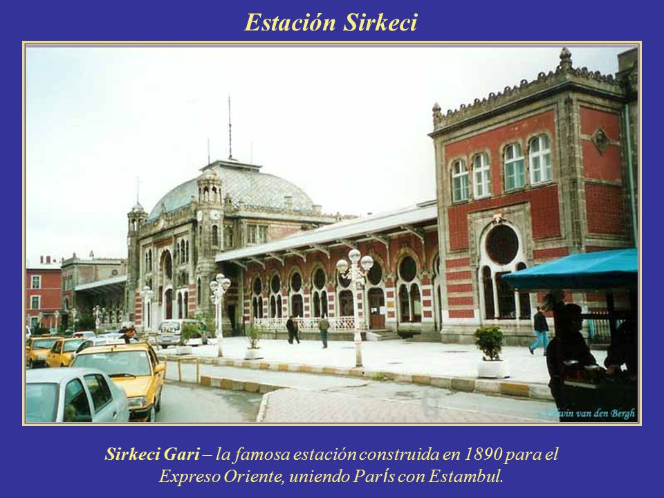 Estación Sirkeci Sirkeci Gari – la famosa estación construida en 1890 para el Expreso Oriente, uniendo París con Estambul.