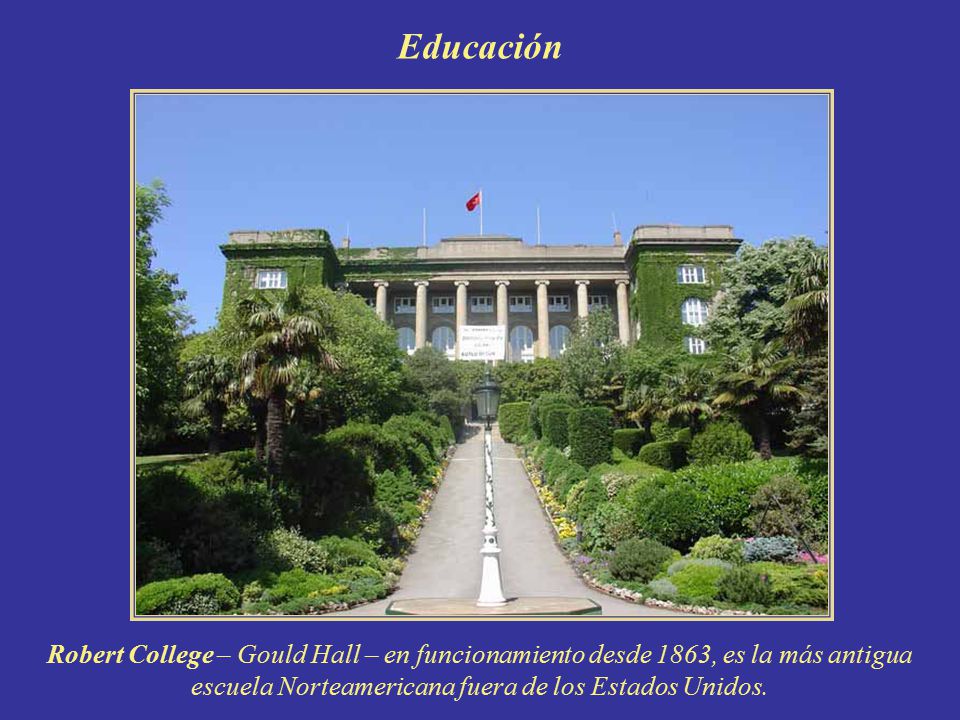 Educación Robert College – Gould Hall – en funcionamiento desde 1863, es la más antigua escuela Norteamericana fuera de los Estados Unidos.
