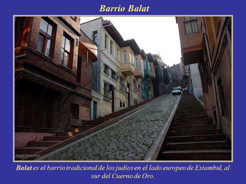 Barrio Balat Balat es el barrio tradicional de los judíos en el lado europeo de Estambul, al sur del Cuerno de Oro.