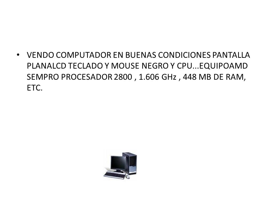 VENDO COMPUTADOR EN BUENAS CONDICIONES PANTALLA PLANALCD TECLADO Y MOUSE NEGRO Y CPU...EQUIPOAMD SEMPRO PROCESADOR 2800 , GHz , 448 MB DE RAM, ETC.