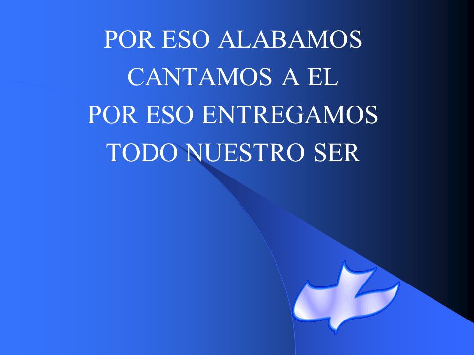 POR ESO ALABAMOS CANTAMOS A EL POR ESO ENTREGAMOS TODO NUESTRO SER