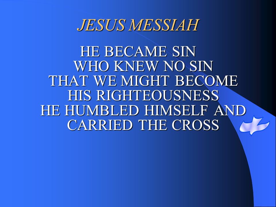 JESUS MESSIAH HE BECAME SIN WHO KNEW NO SIN THAT WE MIGHT BECOME HIS RIGHTEOUSNESS HE HUMBLED HIMSELF AND CARRIED THE CROSS.