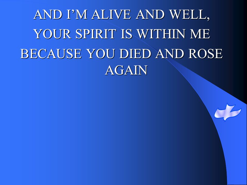 YOUR SPIRIT IS WITHIN ME BECAUSE YOU DIED AND ROSE AGAIN