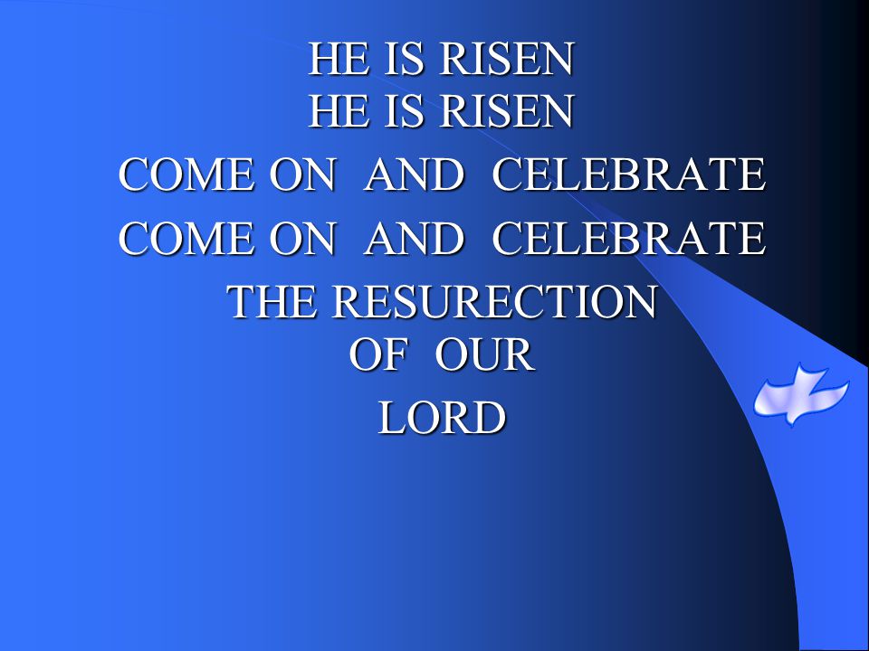 HE IS RISEN HE IS RISEN COME ON AND CELEBRATE THE RESURECTION OF OUR LORD