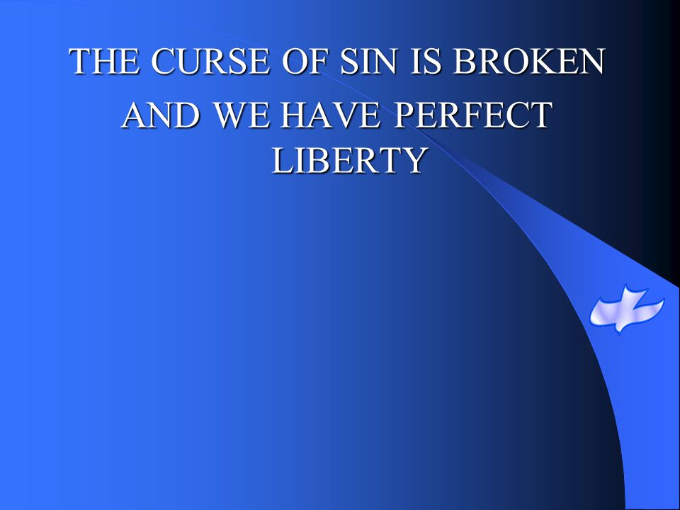 THE CURSE OF SIN IS BROKEN AND WE HAVE PERFECT LIBERTY
