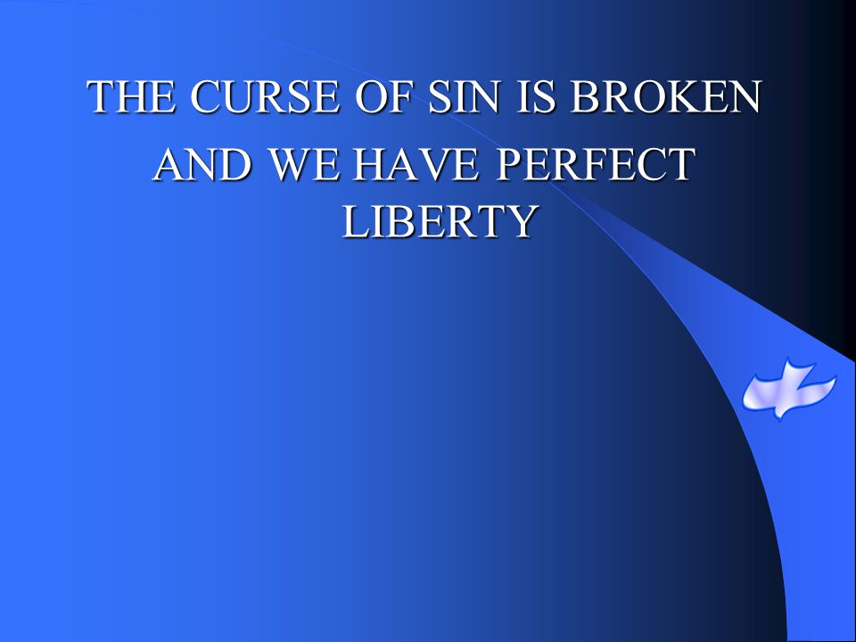 THE CURSE OF SIN IS BROKEN AND WE HAVE PERFECT LIBERTY