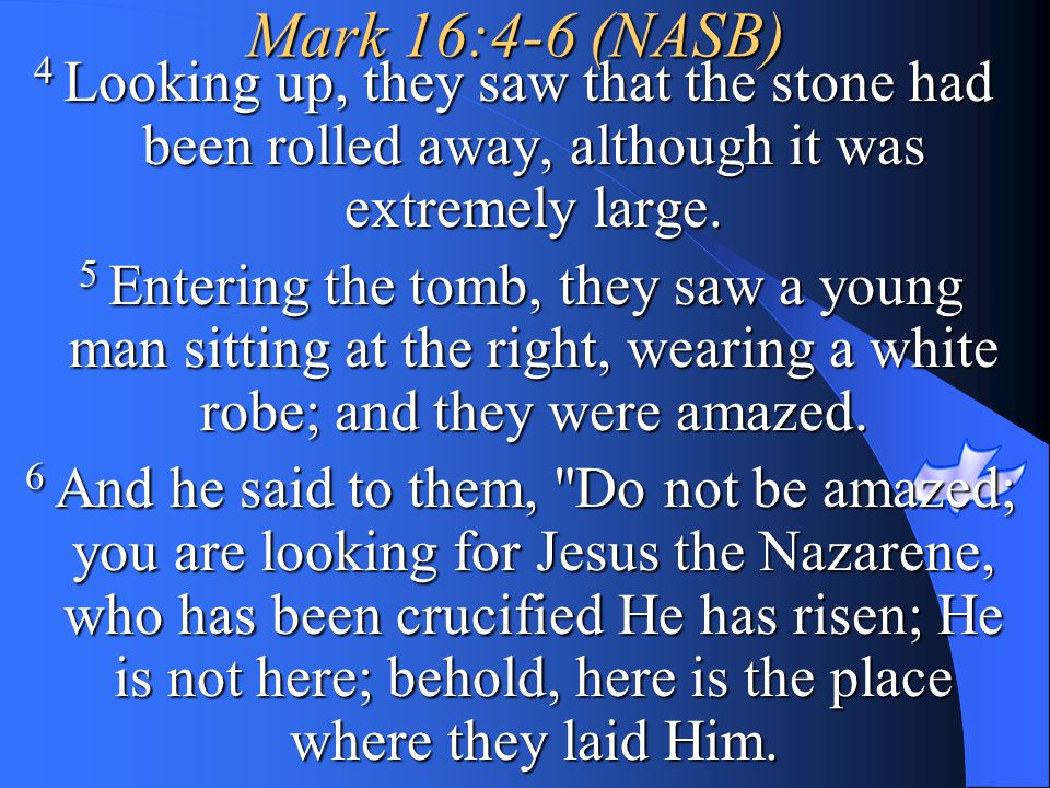 Mark 16:4-6 (NASB) 4 Looking up, they saw that the stone had been rolled away, although it was extremely large.