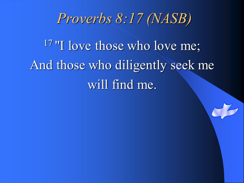 Proverbs 8:17 (NASB) 17 I love those who love me;