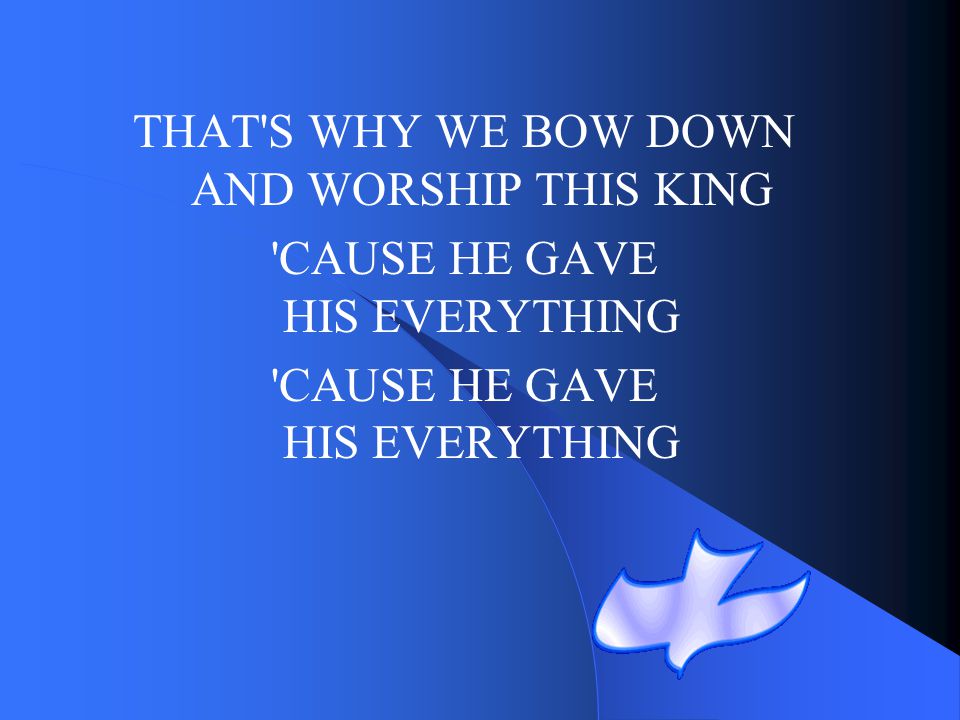 THAT S WHY WE BOW DOWN AND WORSHIP THIS KING
