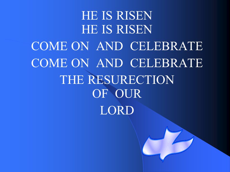 HE IS RISEN HE IS RISEN COME ON AND CELEBRATE THE RESURECTION OF OUR LORD