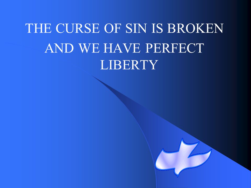 THE CURSE OF SIN IS BROKEN AND WE HAVE PERFECT LIBERTY