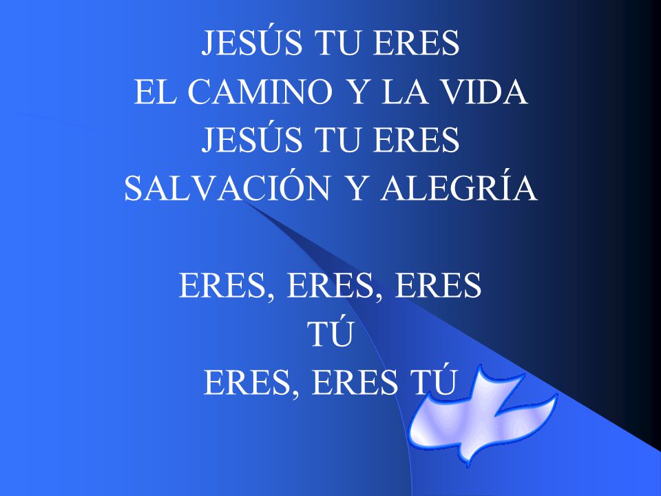 JESÚS TU ERES EL CAMINO Y LA VIDA SALVACIÓN Y ALEGRÍA ERES, ERES, ERES TÚ ERES, ERES TÚ
