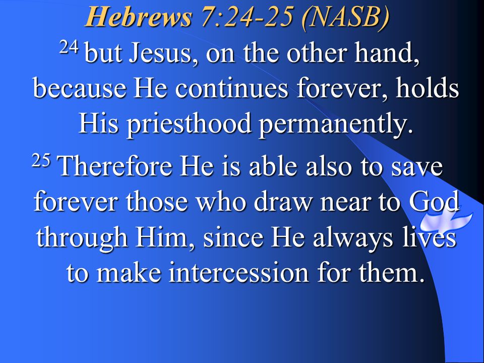 Hebrews 7:24-25 (NASB) 24 but Jesus, on the other hand, because He continues forever, holds His priesthood permanently.