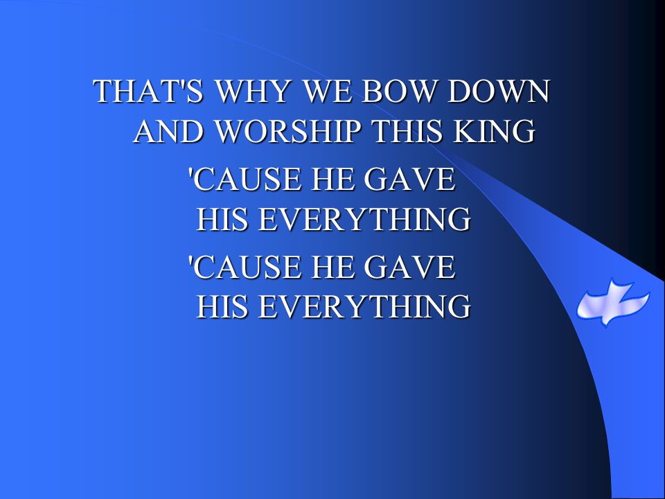 THAT S WHY WE BOW DOWN AND WORSHIP THIS KING