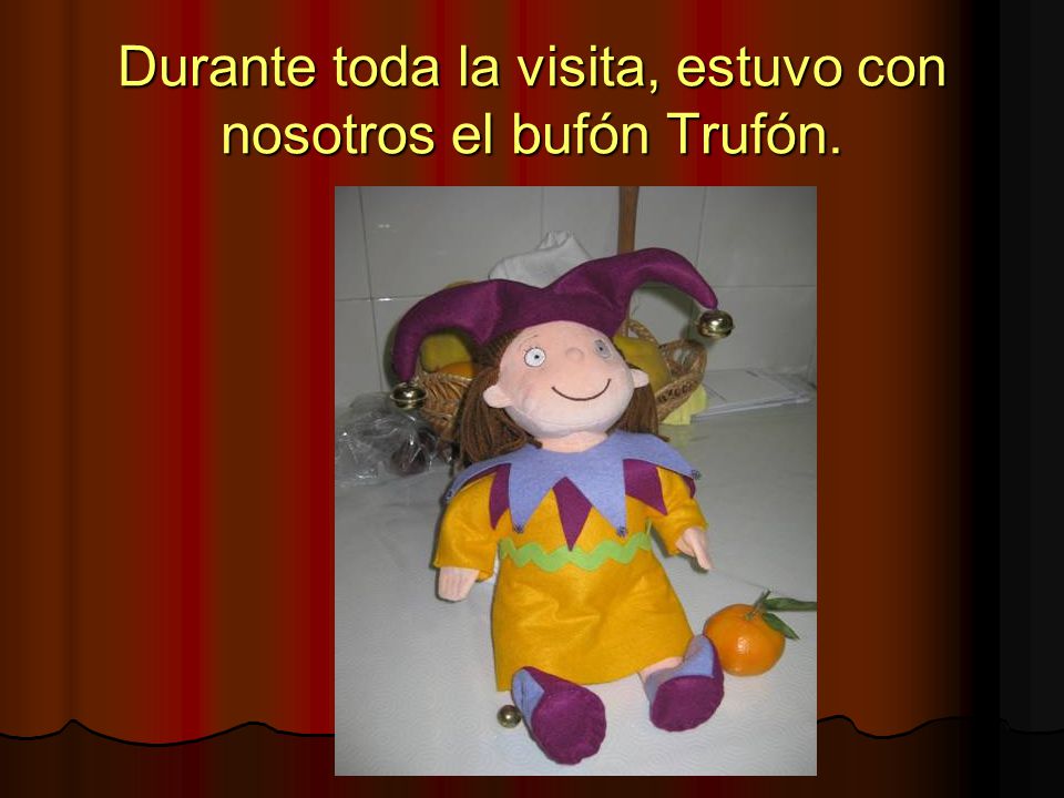 Durante toda la visita, estuvo con nosotros el bufón Trufón.