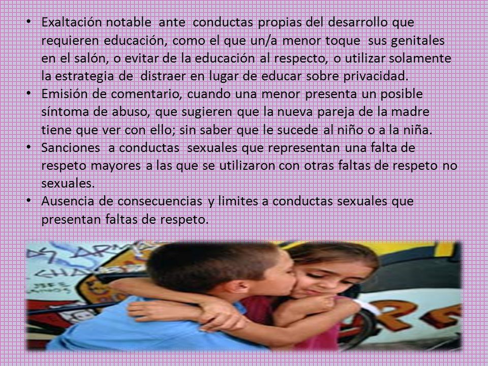Exaltación notable ante conductas propias del desarrollo que requieren educación, como el que un/a menor toque sus genitales en el salón, o evitar de la educación al respecto, o utilizar solamente la estrategia de distraer en lugar de educar sobre privacidad.