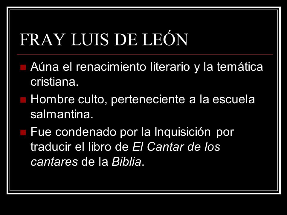 FRAY LUIS DE LEÓN Aúna el renacimiento literario y la temática cristiana. Hombre culto, perteneciente a la escuela salmantina.