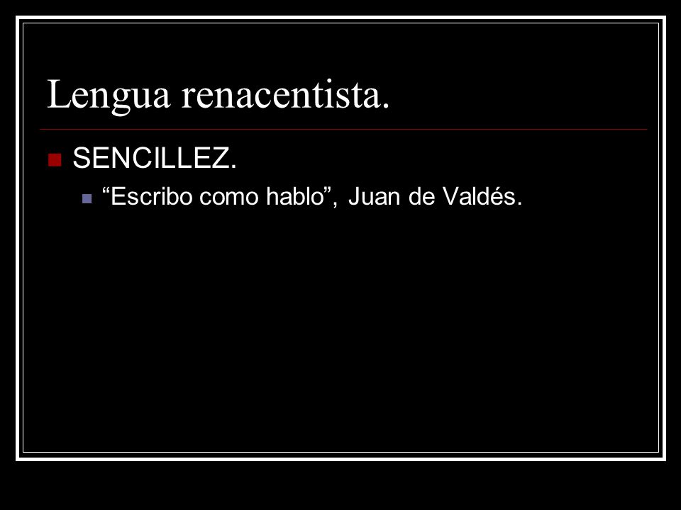 Lengua renacentista. SENCILLEZ. Escribo como hablo , Juan de Valdés.