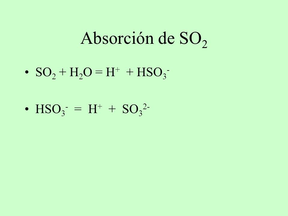Absorción de SO2 SO2 + H2O = H+ + HSO3- HSO3- = H+ + SO32-