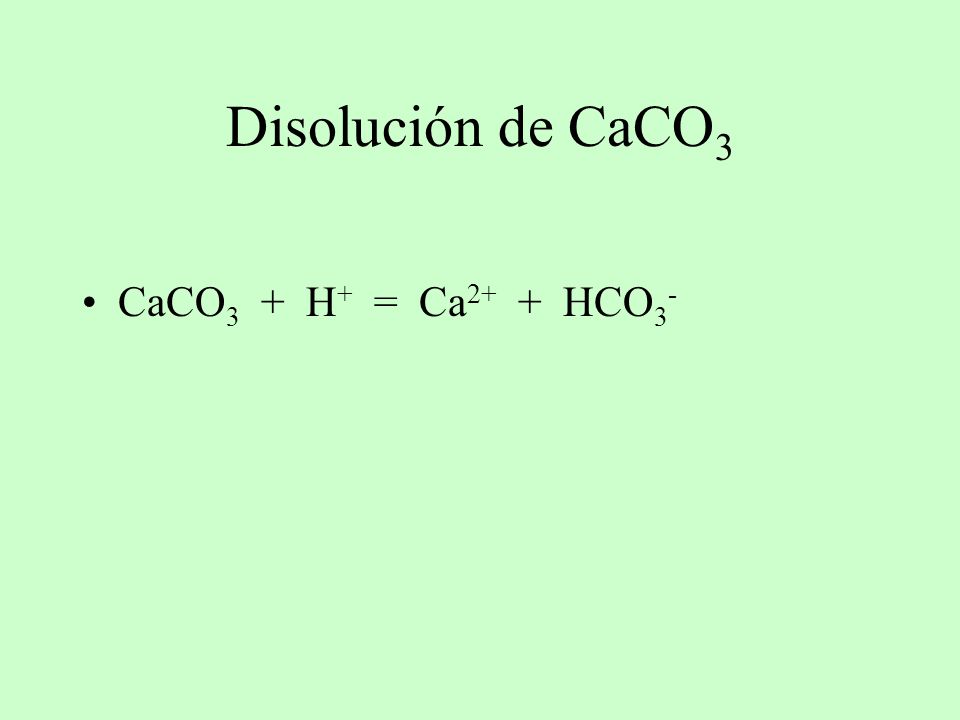 Disolución de CaCO3 CaCO3 + H+ = Ca2+ + HCO3-