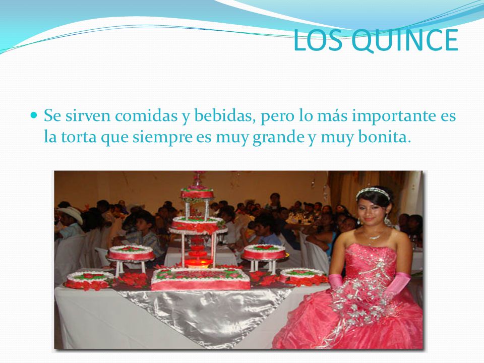 LOS QUINCE Se sirven comidas y bebidas, pero lo más importante es la torta que siempre es muy grande y muy bonita.