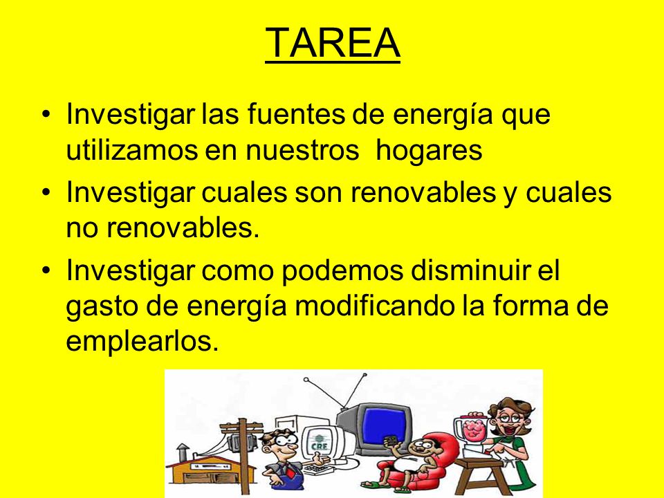 TAREA Investigar las fuentes de energía que utilizamos en nuestros hogares. Investigar cuales son renovables y cuales no renovables.