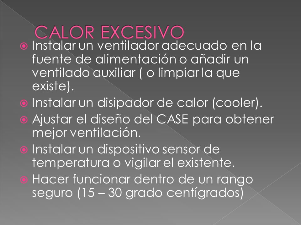CALOR EXCESIVO Instalar un ventilador adecuado en la fuente de alimentación o añadir un ventilado auxiliar ( o limpiar la que existe).