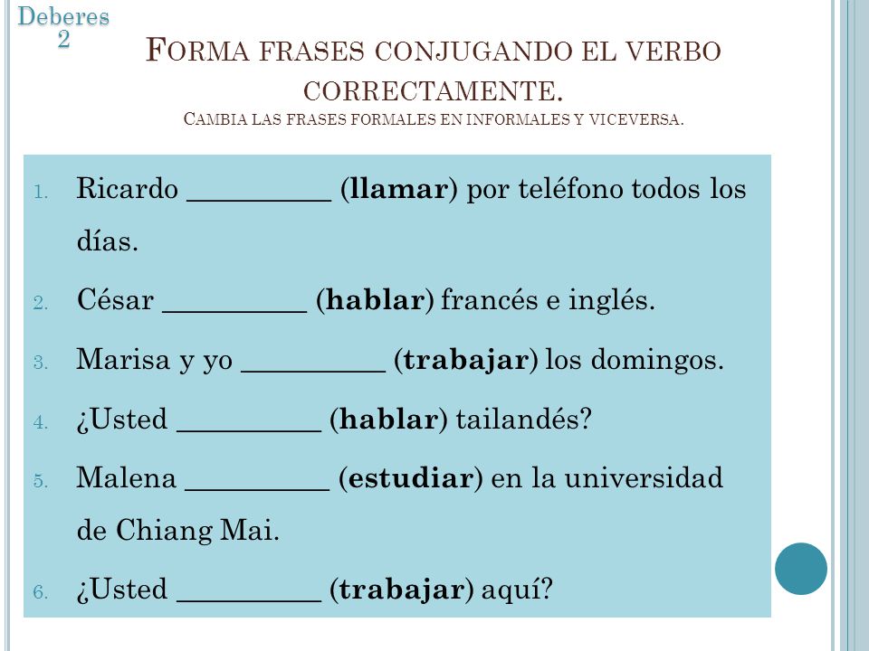 Deberes 2 Forma frases conjugando el verbo correctamente. Cambia las frases formales en informales y viceversa.