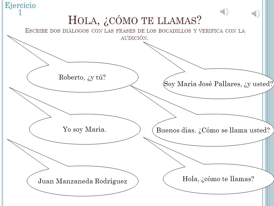 Ejercicio 1 Hola, ¿cómo te llamas Escribe dos diálogos con las frases de los bocadillos y verifica con la audición.