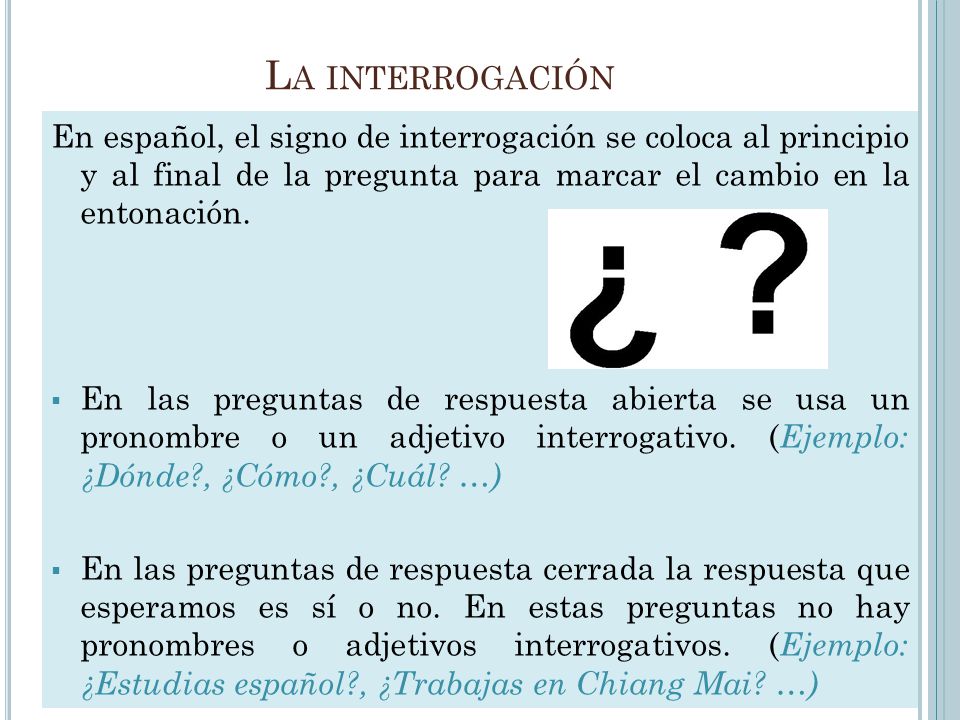 La interrogación En español, el signo de interrogación se coloca al principio y al final de la pregunta para marcar el cambio en la entonación.