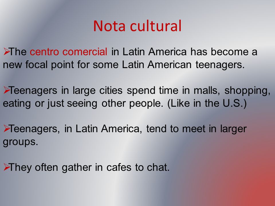 Nota cultural The centro comercial in Latin America has become a new focal point for some Latin American teenagers.