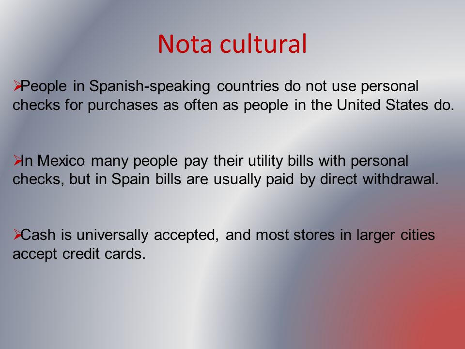Nota cultural People in Spanish-speaking countries do not use personal checks for purchases as often as people in the United States do.