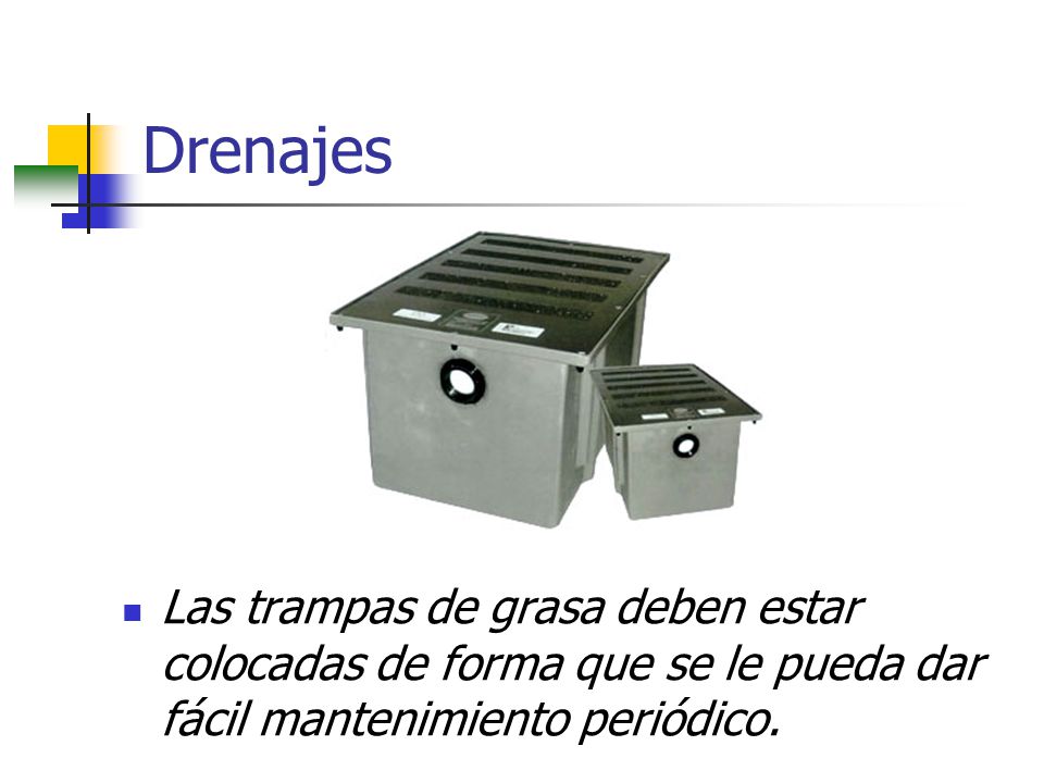 Drenajes Las trampas de grasa deben estar colocadas de forma que se le pueda dar fácil mantenimiento periódico.